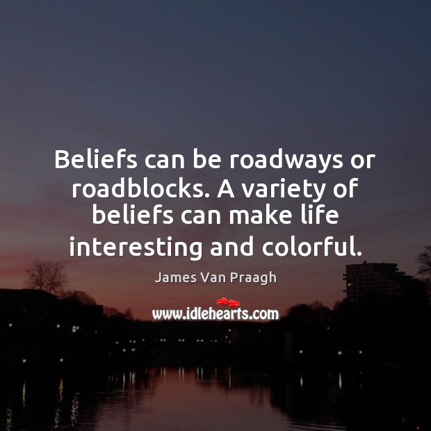 Beliefs can be roadways or roadblocks. A variety of beliefs can make James Van Praagh Picture Quote