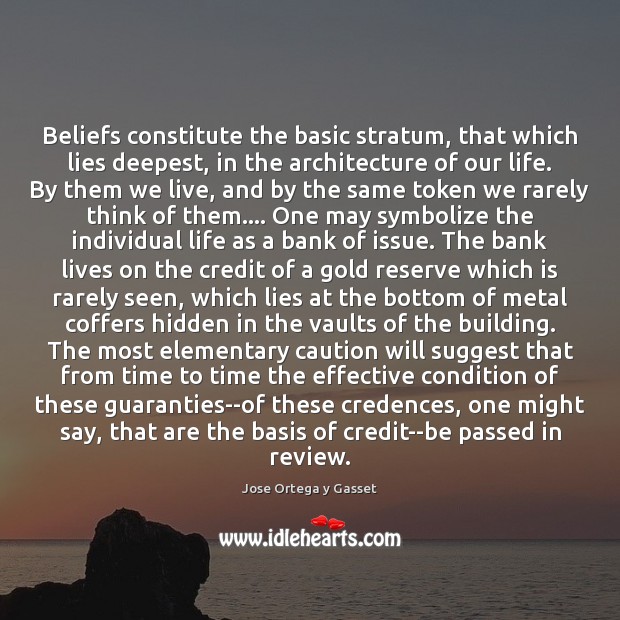 Beliefs constitute the basic stratum, that which lies deepest, in the architecture Jose Ortega y Gasset Picture Quote
