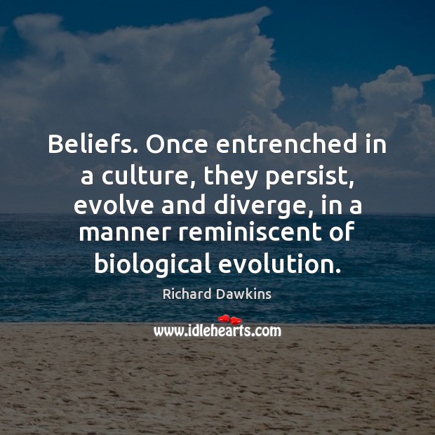 Beliefs. Once entrenched in a culture, they persist, evolve and diverge, in Richard Dawkins Picture Quote