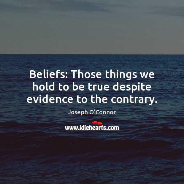 Beliefs: Those things we hold to be true despite evidence to the contrary. Joseph O’Connor Picture Quote