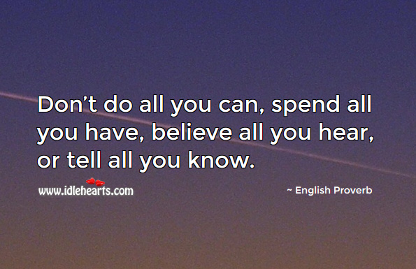Don’t do all you can, spend all you have, believe all you hear, or tell all you know. English Proverbs Image