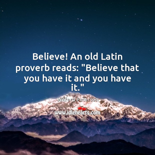 Believe! An old Latin proverb reads: “Believe that you have it and you have it.” Wilferd Peterson Picture Quote