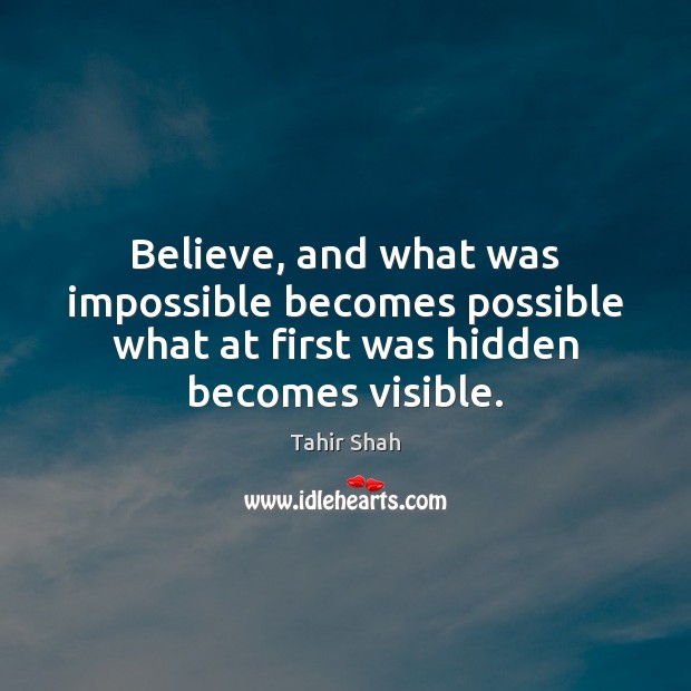 Believe, and what was impossible becomes possible what at first was hidden Tahir Shah Picture Quote