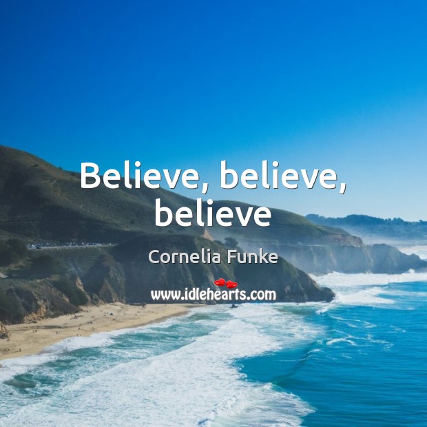 Believe, believe, believe Cornelia Funke Picture Quote