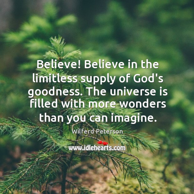 Believe! Believe in the limitless supply of God’s goodness. The universe is Wilferd Peterson Picture Quote
