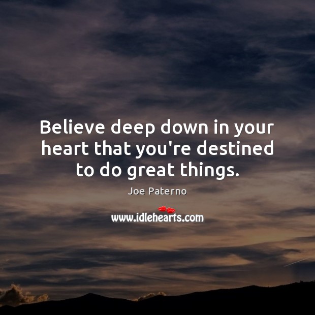 Believe deep down in your heart that you’re destined to do great things. Image