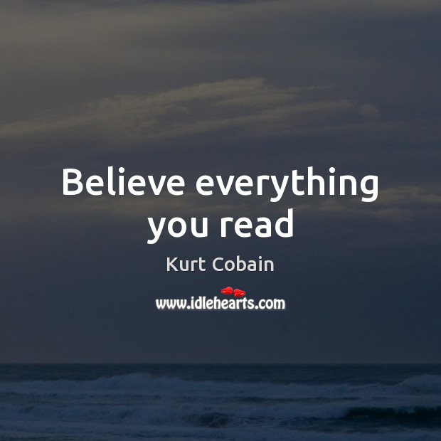 Believe everything you read Kurt Cobain Picture Quote