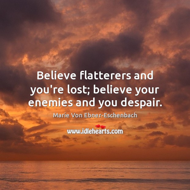 Believe flatterers and you’re lost; believe your enemies and you despair. Marie Von Ebner-Eschenbach Picture Quote