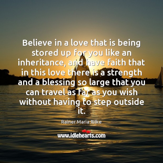 Believe in a love that is being stored up for you like Rainer Maria Rilke Picture Quote
