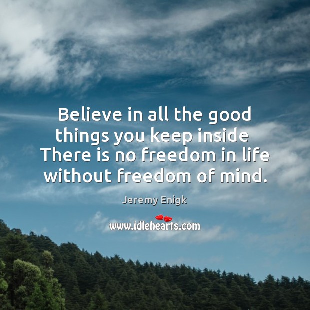 Believe in all the good things you keep inside  There is no Freedom Quotes Image