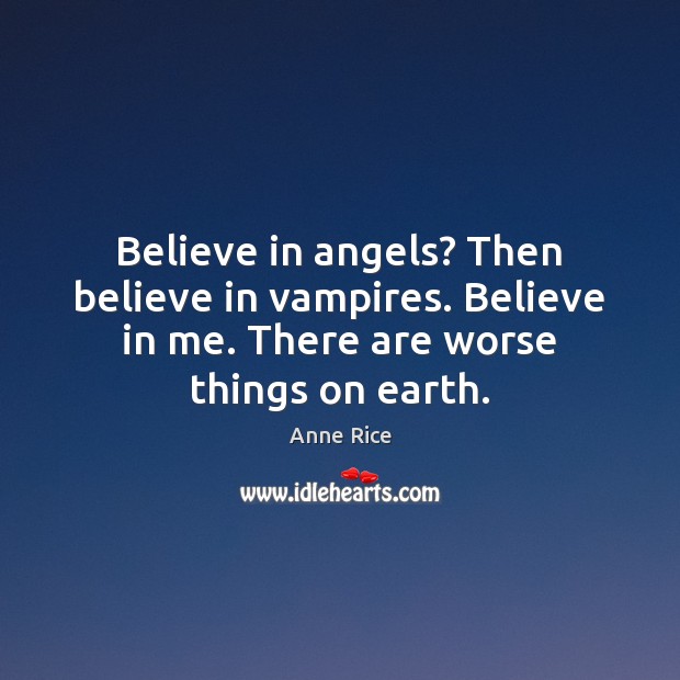 Believe in angels? Then believe in vampires. Believe in me. There are Anne Rice Picture Quote