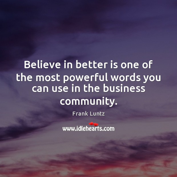 Believe in better is one of the most powerful words you can use in the business community. Frank Luntz Picture Quote