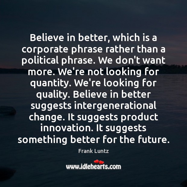 Believe in better, which is a corporate phrase rather than a political Frank Luntz Picture Quote