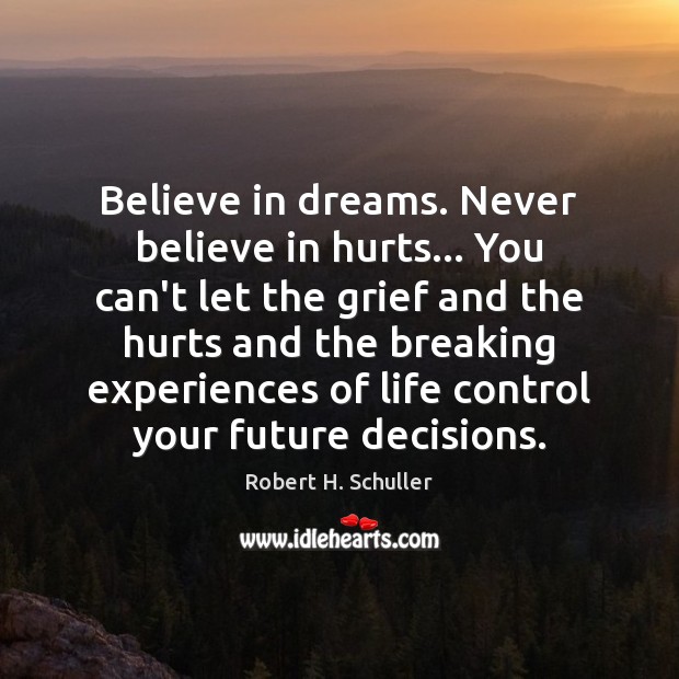 Believe in dreams. Never believe in hurts… You can’t let the grief Image