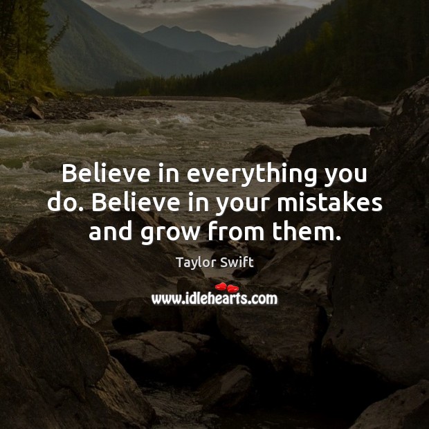 Believe in everything you do. Believe in your mistakes and grow from them. Taylor Swift Picture Quote