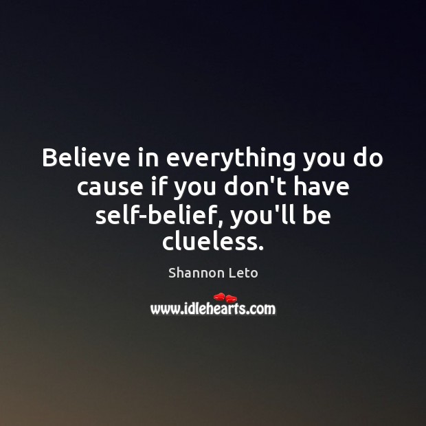Believe in everything you do cause if you don’t have self-belief, you’ll be clueless. Shannon Leto Picture Quote