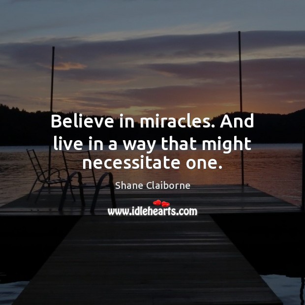 Believe in miracles. And live in a way that might necessitate one. Shane Claiborne Picture Quote