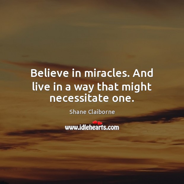 Believe in miracles. And live in a way that might necessitate one. Shane Claiborne Picture Quote