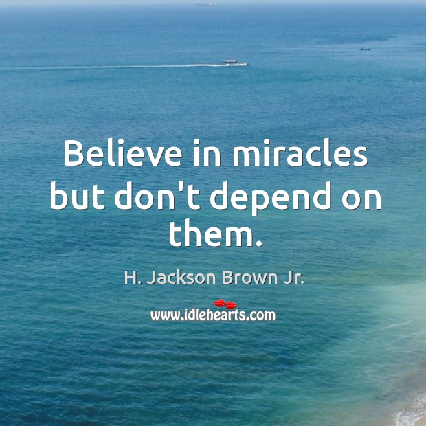 Believe in miracles but don’t depend on them. Image