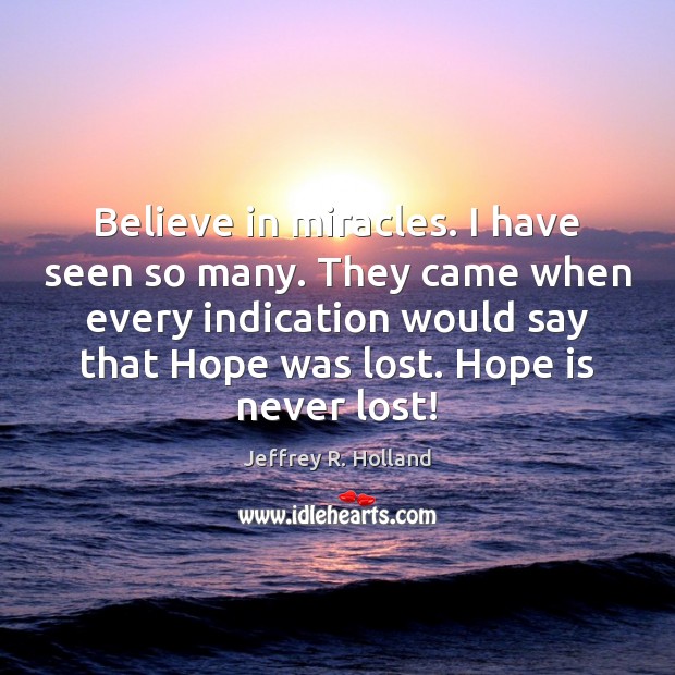 Believe in miracles. I have seen so many. They came when every Jeffrey R. Holland Picture Quote