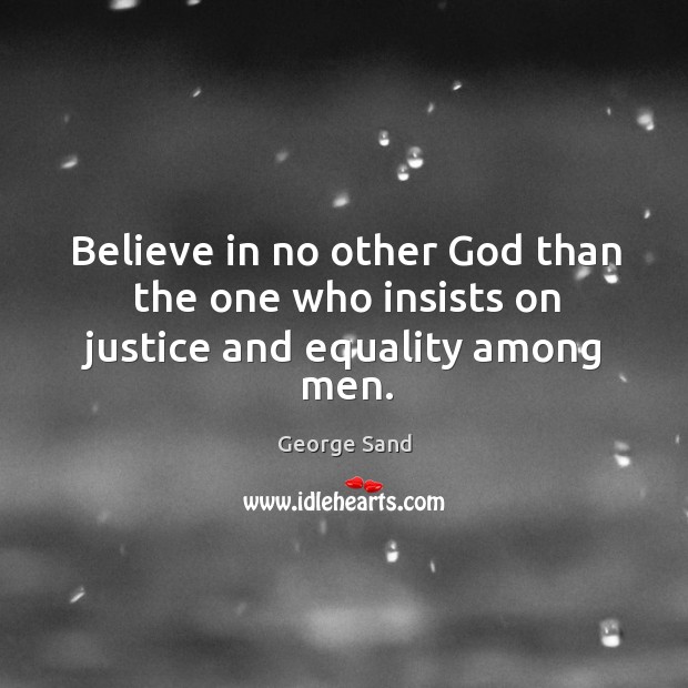 Believe in no other God than the one who insists on justice and equality among men. George Sand Picture Quote