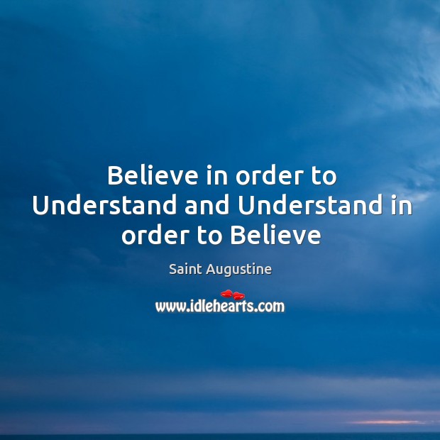 Believe in order to Understand and Understand in order to Believe Saint Augustine Picture Quote
