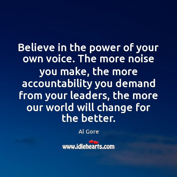 Believe in the power of your own voice. The more noise you Al Gore Picture Quote