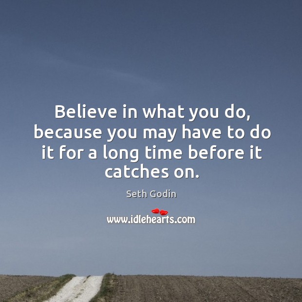 Believe in what you do, because you may have to do it Seth Godin Picture Quote