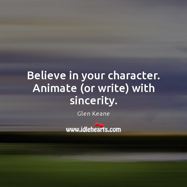 Believe in your character. Animate (or write) with sincerity. Glen Keane Picture Quote
