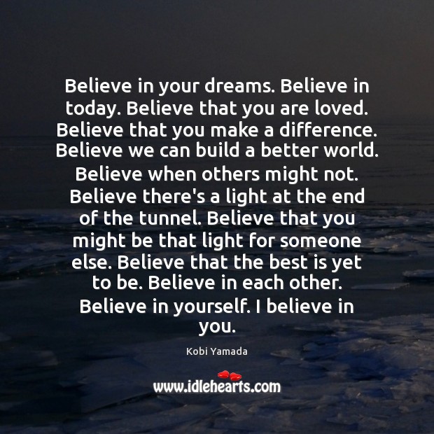 Believe in your dreams. Believe in today. Believe that you are loved. Kobi Yamada Picture Quote