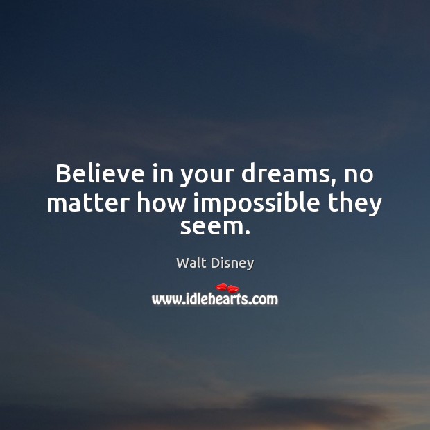 Believe in your dreams, no matter how impossible they seem. Walt Disney Picture Quote
