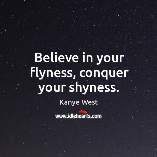 Believe in your flyness, conquer your shyness. Kanye West Picture Quote