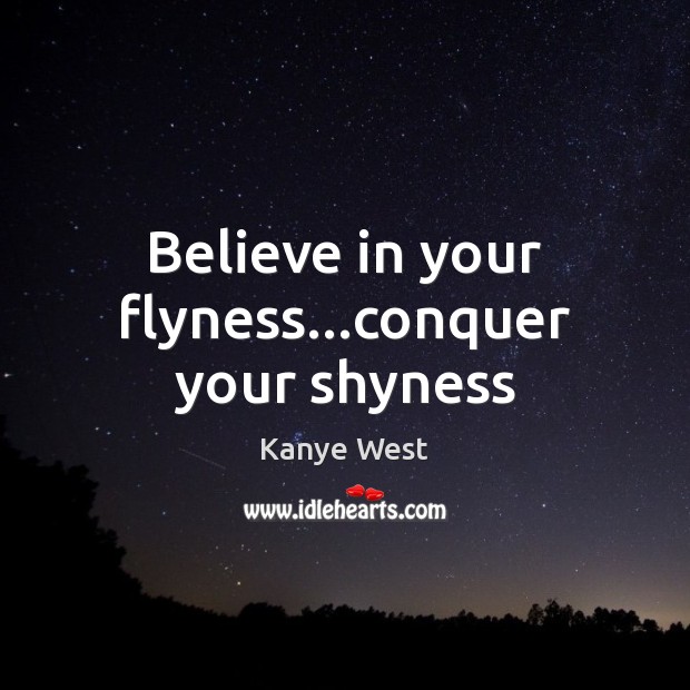 Believe in your flyness…conquer your shyness Kanye West Picture Quote
