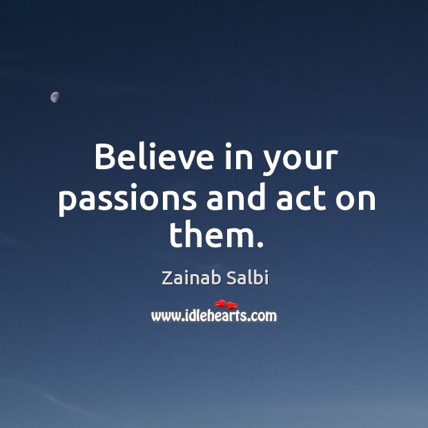 Believe in your passions and act on them. Zainab Salbi Picture Quote
