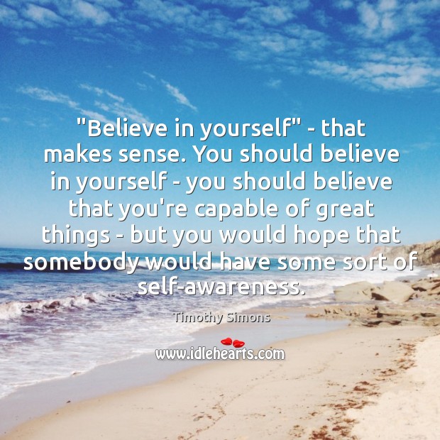 “Believe in yourself” – that makes sense. You should believe in yourself Timothy Simons Picture Quote