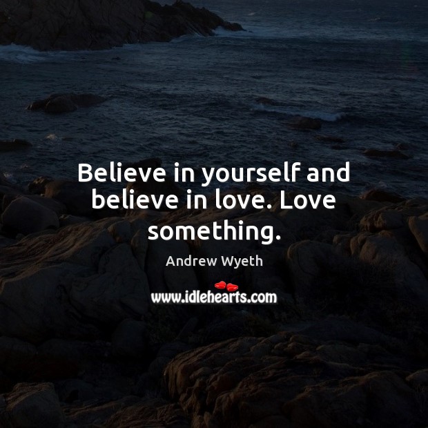 Believe in yourself and believe in love. Love something. Believe in Yourself Quotes Image