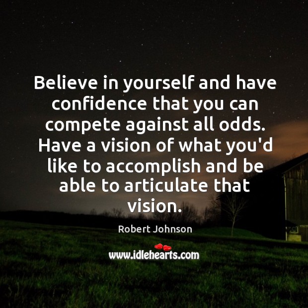 Believe in yourself and have confidence that you can compete against all Robert Johnson Picture Quote