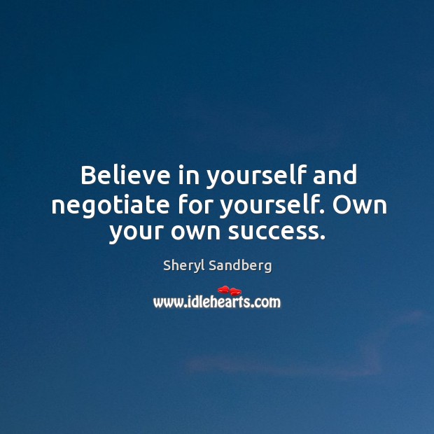 Believe in yourself and negotiate for yourself. Own your own success. Believe in Yourself Quotes Image