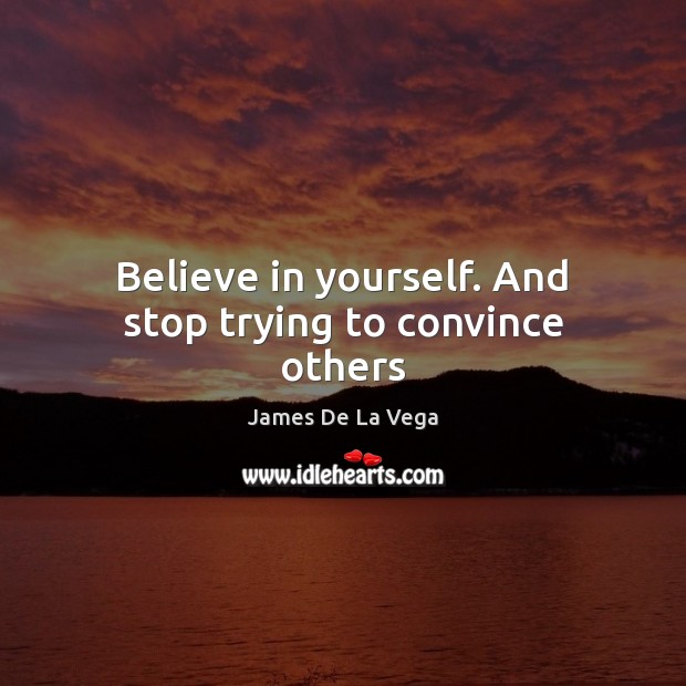 Believe in yourself. And stop trying to convince others Believe in Yourself Quotes Image