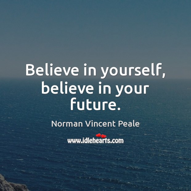 Believe in yourself, believe in your future. Norman Vincent Peale Picture Quote