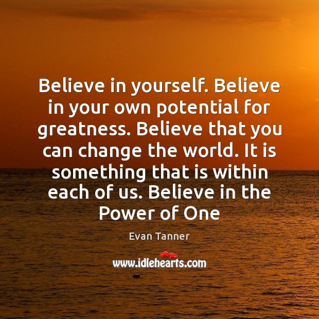 Believe in yourself. Believe in your own potential for greatness. Believe that Image
