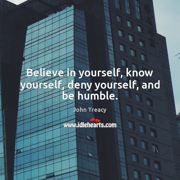 Believe in yourself, know yourself, deny yourself, and be humble. Image