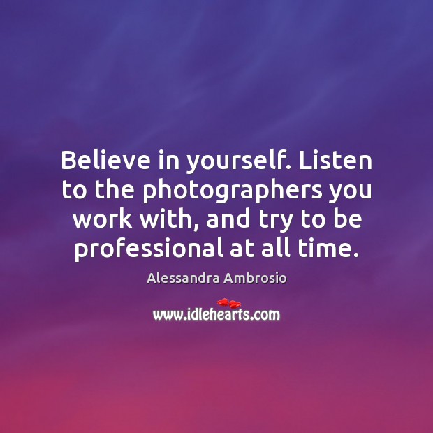 Believe in yourself. Listen to the photographers you work with, and try Believe in Yourself Quotes Image