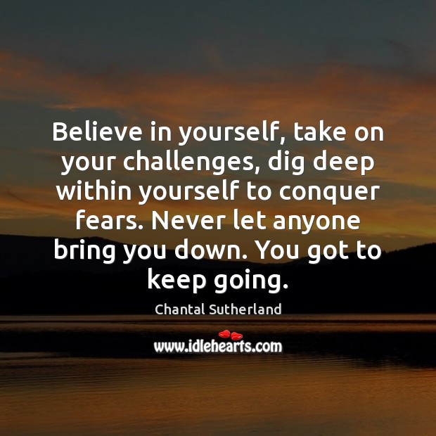 Believe in yourself, take on your challenges, dig deep within yourself to Chantal Sutherland Picture Quote