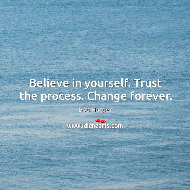 Believe in yourself. Trust the process. Change forever. Image