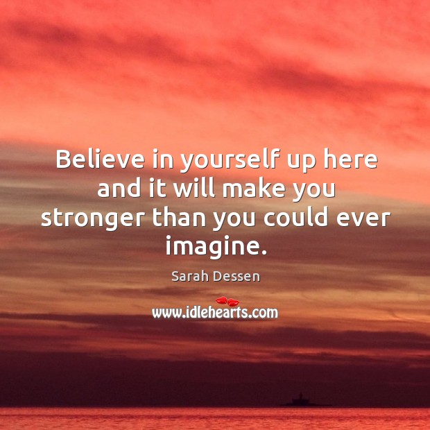 Believe in yourself up here and it will make you stronger than you could ever imagine. Sarah Dessen Picture Quote
