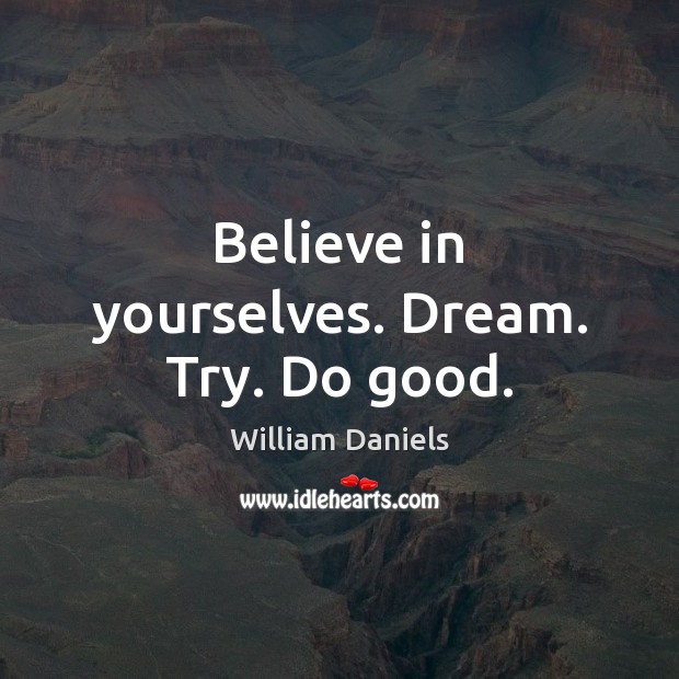 Believe in yourselves. Dream. Try. Do good. William Daniels Picture Quote