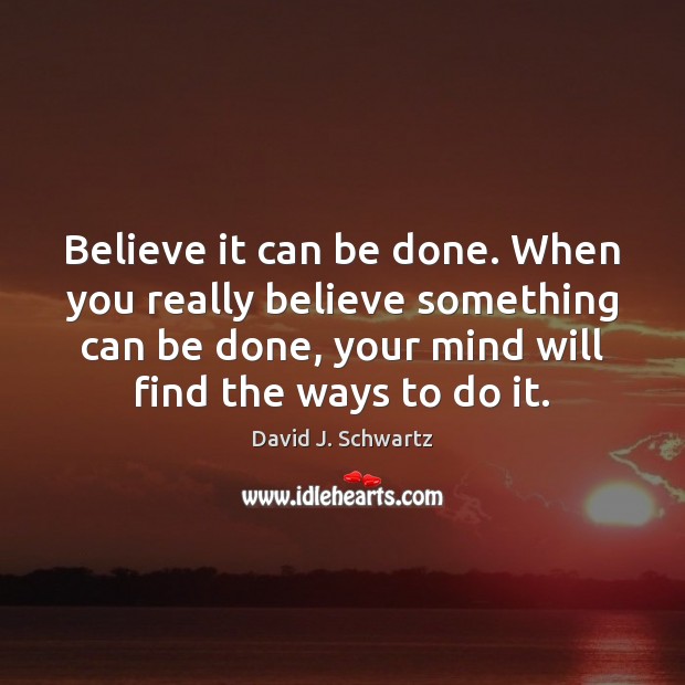 Believe it can be done. When you really believe something can be David J. Schwartz Picture Quote
