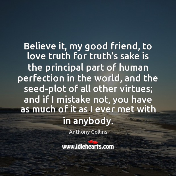 Believe it, my good friend, to love truth for truth’s sake is Image