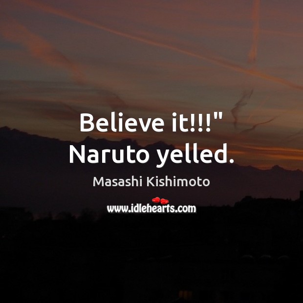 Believe it!!!” Naruto yelled. Masashi Kishimoto Picture Quote